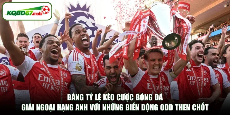 Bảng tỷ lệ kèo cược bóng đá giải Ngoại Hạng Anh với những biến động odd then chốt