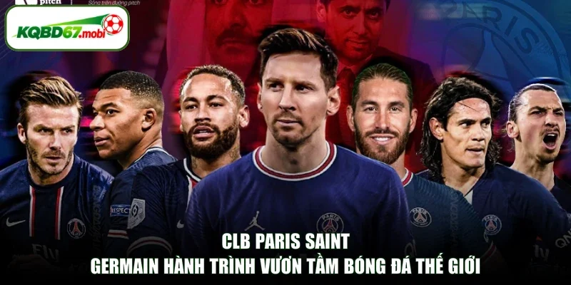 CLB Paris Saint-Germain Hành Trình Vươn Tầm Bóng Đá Thế Giới