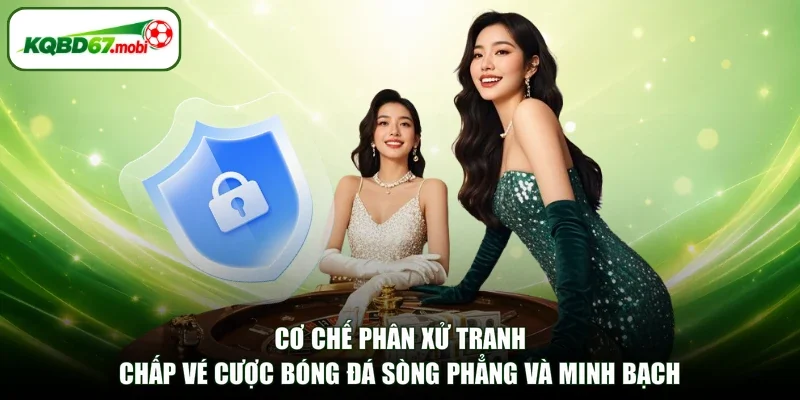Cơ chế phân xử tranh chấp vé cược bóng đá sòng phẳng và minh bạch