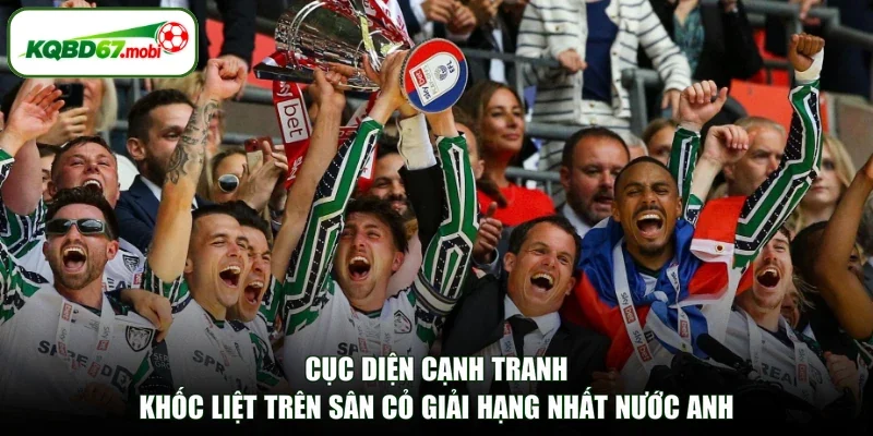Cục diện cạnh tranh khốc liệt trên sân cỏ giải hạng nhất nước Anh