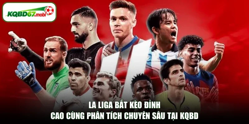 La Liga Bắt Kèo Đỉnh Cao Cùng Phân Tích Chuyên Sâu Tại KQBD