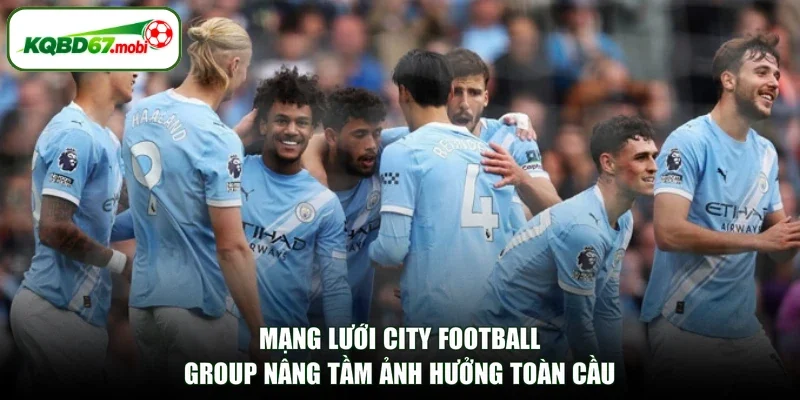 Mạng lưới City Football Group nâng tầm ảnh hưởng toàn cầu