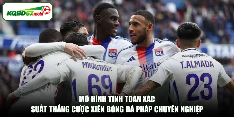 Mô hình tính toán xác suất thắng cược xiên bóng đá Pháp chuyên nghiệp