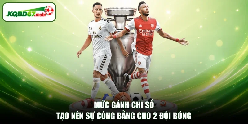 Mức gánh chỉ số tạo nên sự công bằng cho 2 đội bóng