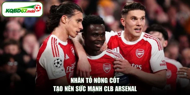Nhân tố nòng cốt tạo nên sức mạnh CLB Arsenal