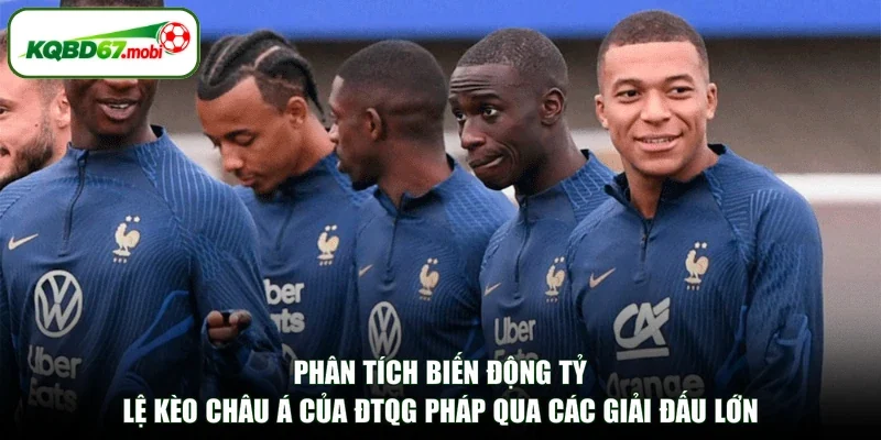 phân tích biến động tỷ lệ kèo châu Á của ĐTQG Pháp qua các giải đấu lớn