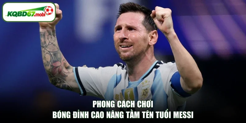 Phong cách chơi bóng đỉnh cao nâng tầm tên tuổi Messi