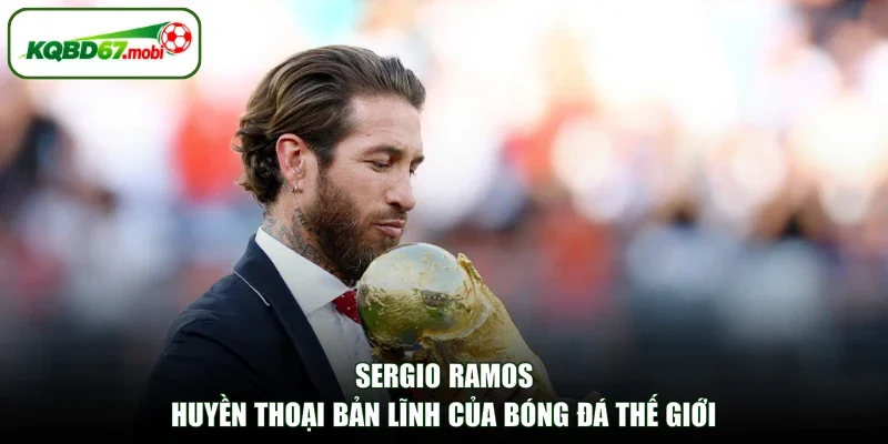 Sergio Ramos - Huyền Thoại Bản Lĩnh Của Bóng Đá Thế Giới