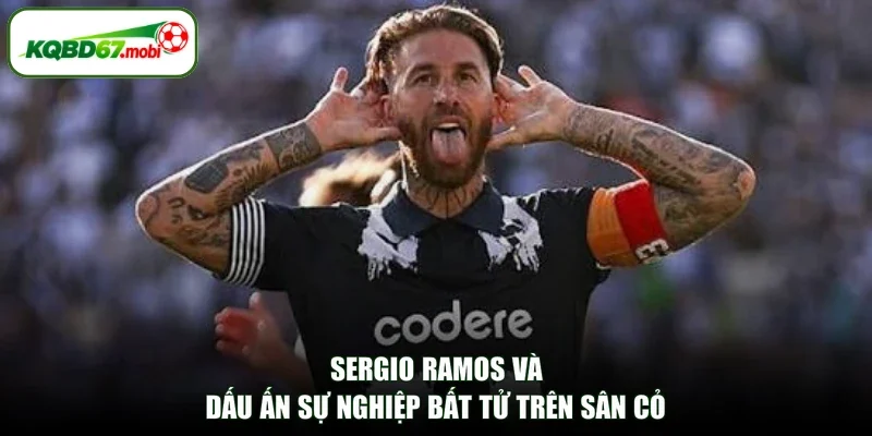 Sergio Ramos và dấu ấn sự nghiệp bất tử trên sân cỏ