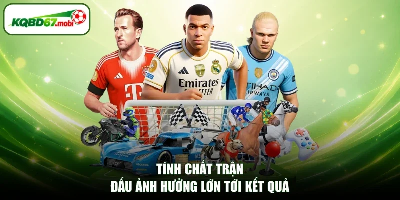 Tính chất trận đấu ảnh hưởng lớn tới kết quả